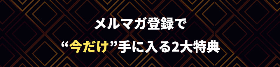 メルマガ登録で“今だけ手に入る2大特典